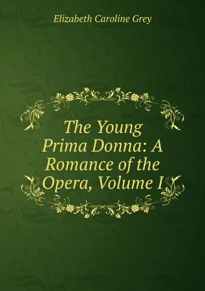 Обложка книги The Young Prima Donna: A Romance of the Opera, Volume I, Elizabeth Caroline Grey