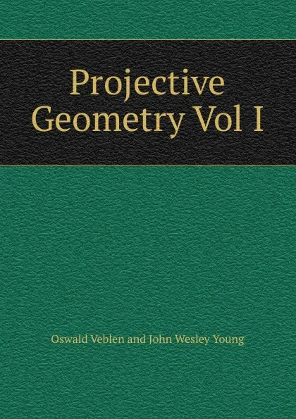 Обложка книги Projective Geometry Vol I, Oswald Veblen and John Wesley Young