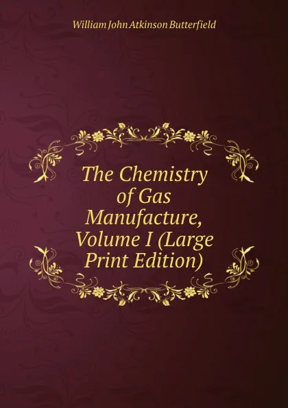 Обложка книги The Chemistry of Gas Manufacture, Volume I (Large Print Edition), William John Atkinson Butterfield