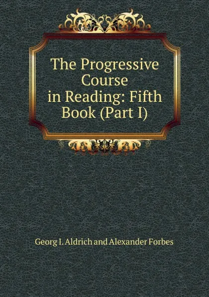 Обложка книги The Progressive Course in Reading: Fifth Book (Part I), Georg I. Aldrich and Alexander Forbes