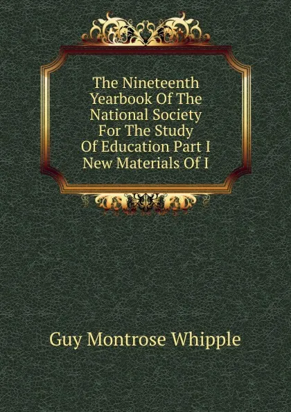 Обложка книги The Nineteenth Yearbook Of The National Society For The Study Of Education Part I New Materials Of I, Guy Montrose Whipple