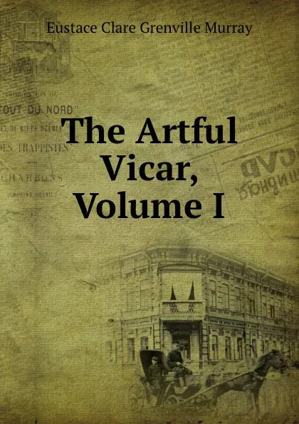 Обложка книги The Artful Vicar, Volume I, Eustace Clare Grenville Murray