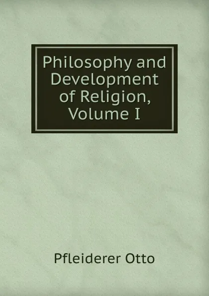 Обложка книги Philosophy and Development of Religion, Volume I, Otto Pfleiderer