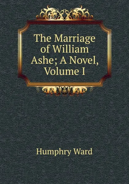 Обложка книги The Marriage of William Ashe; A Novel, Volume I, Humphry Ward