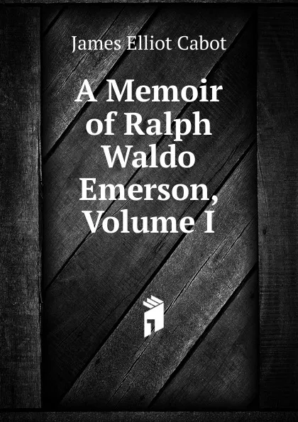 Обложка книги A Memoir of Ralph Waldo Emerson, Volume I, Cabot James Elliot