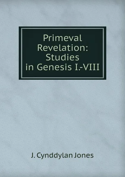 Обложка книги Primeval Revelation: Studies in Genesis I.-VIII, J. Cynddylan Jones