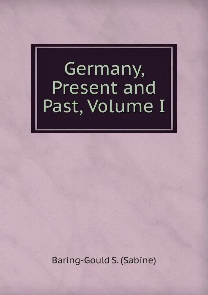 Обложка книги Germany, Present and Past, Volume I, S. Baring-Gould