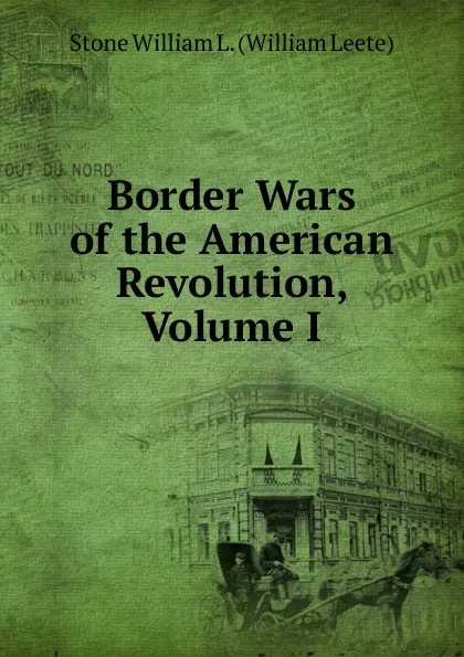 Обложка книги Border Wars of the American Revolution, Volume I, Stone William L. (William Leete)