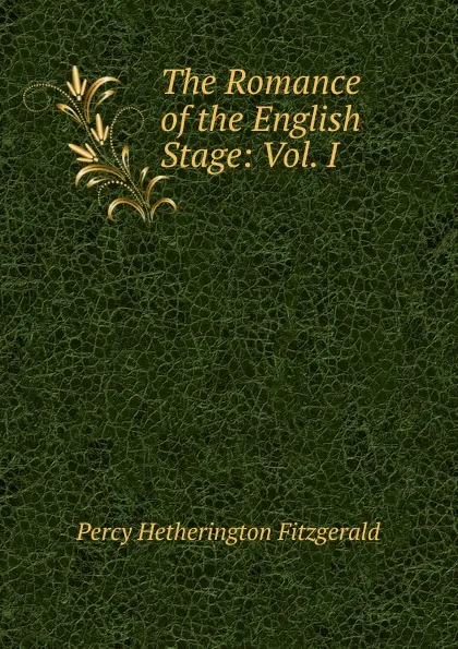 Обложка книги The Romance of the English Stage: Vol. I, Fitzgerald Percy Hetherington