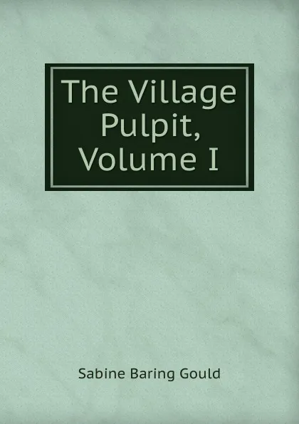 Обложка книги The Village Pulpit, Volume I, Gould Sabine Baring