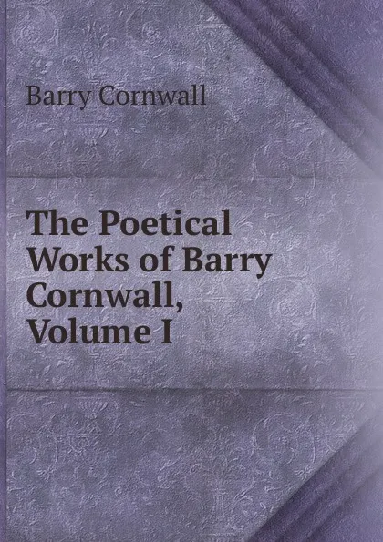 Обложка книги The Poetical Works of Barry Cornwall, Volume I, Cornwall Barry