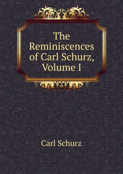 Обложка книги The Reminiscences of Carl Schurz, Volume I, Carl Schurz