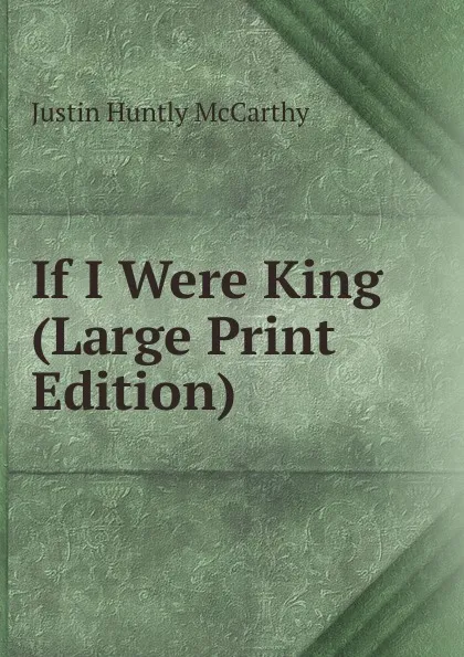 Обложка книги If I Were King (Large Print Edition), Justin H. McCarthy