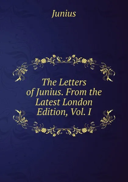 Обложка книги The Letters of Junius. From the Latest London Edition, Vol. I, Junius