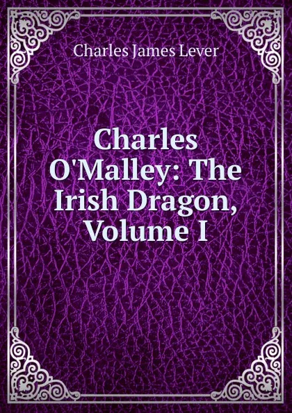 Обложка книги Charles O.Malley: The Irish Dragon, Volume I, Lever Charles James