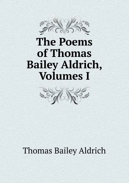 Обложка книги The Poems of Thomas Bailey Aldrich, Volumes I, Aldrich Thomas Bailey