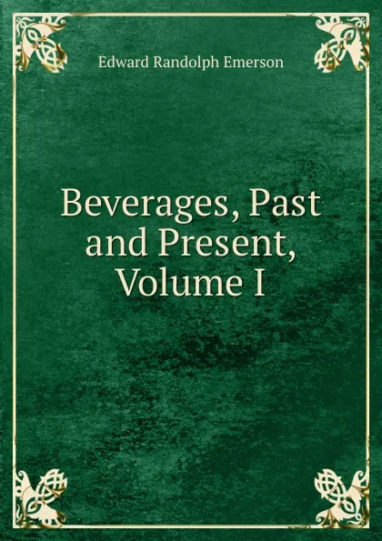 Обложка книги Beverages, Past and Present, Volume I, Edward Randolph Emerson