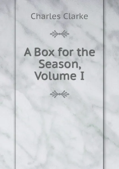 Обложка книги A Box for the Season, Volume I, Charles Clarke