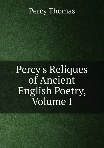 Обложка книги Percy.s Reliques of Ancient English Poetry, Volume I, Percy Thomas