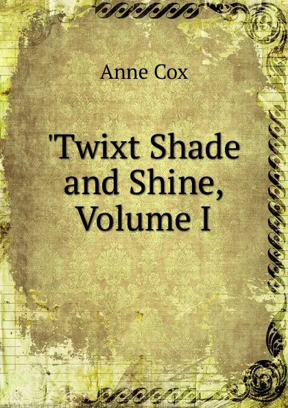 Обложка книги .Twixt Shade and Shine, Volume I, Anne Cox