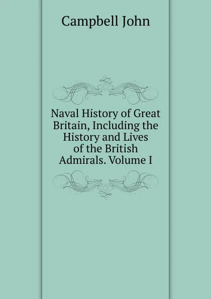 Обложка книги Naval History of Great Britain, Including the History and Lives of the British Admirals. Volume I, John Campbell