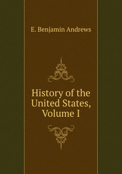 Обложка книги History of the United States, Volume I, E. Benjamin Andrews