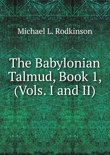 Обложка книги The Babylonian Talmud, Book 1, (Vols. I and II), Michael Levi Rodkinson