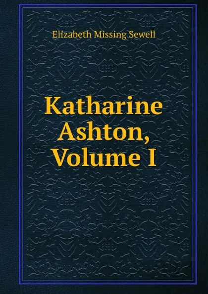 Обложка книги Katharine Ashton, Volume I, Elizabeth Missing Sewell