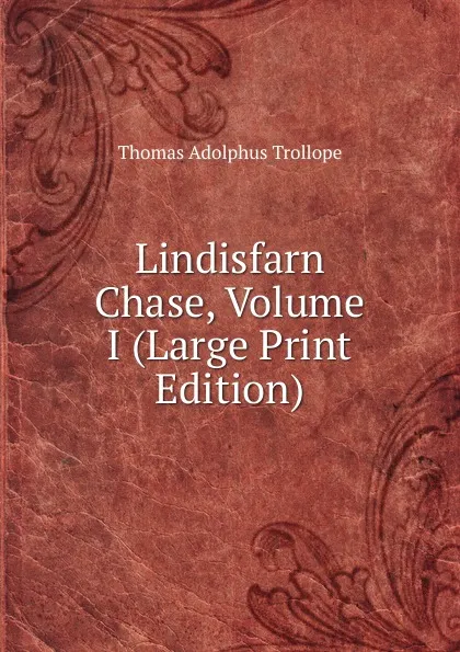 Обложка книги Lindisfarn Chase, Volume I (Large Print Edition), Thomas Adolphus Trollope