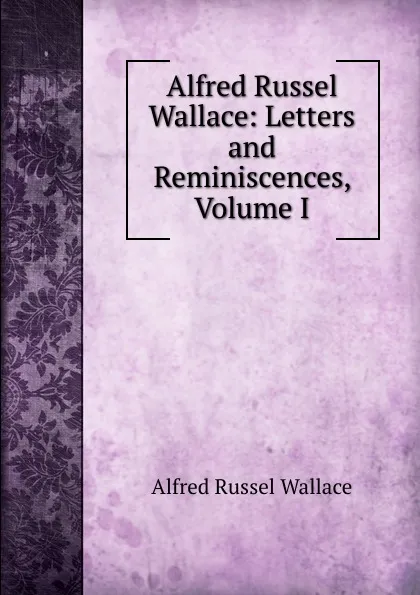 Обложка книги Alfred Russel Wallace: Letters and Reminiscences, Volume I, Alfred Russel Wallace