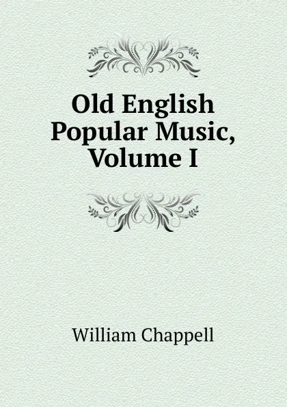 Обложка книги Old English Popular Music, Volume I, William Chappell