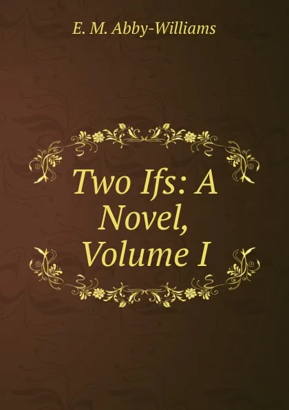 Обложка книги Two Ifs: A Novel, Volume I, E. M. Abby-Williams