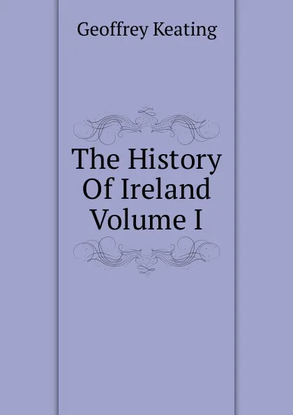 Обложка книги The History Of Ireland Volume I, Geoffrey Keating