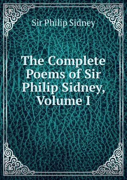 Обложка книги The Complete Poems of Sir Philip Sidney, Volume I, Philip Sidney