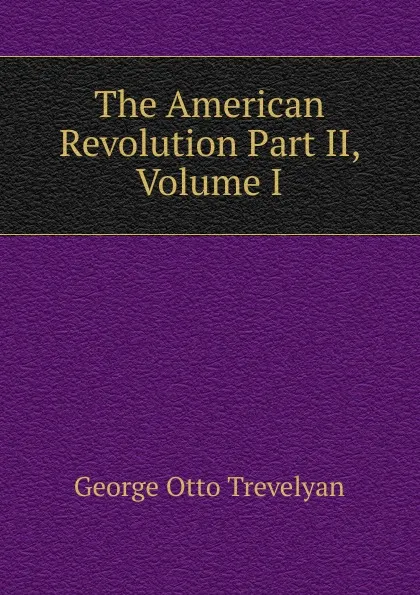 Обложка книги The American Revolution Part II, Volume I, Trevelyan George Otto