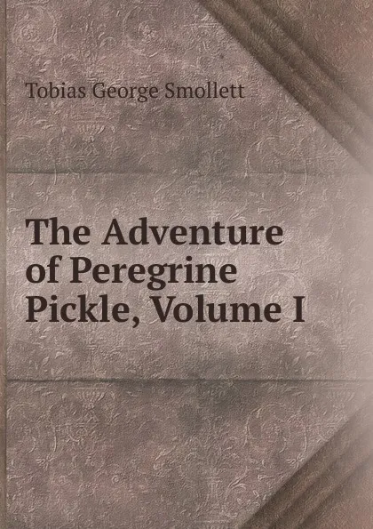 Обложка книги The Adventure of Peregrine Pickle, Volume I, Smollett Tobias George