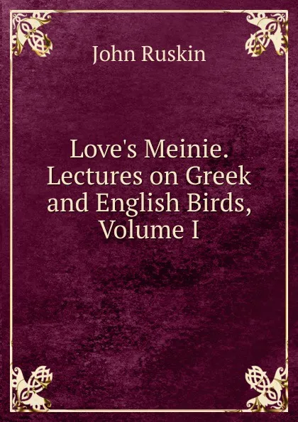 Обложка книги Love.s Meinie. Lectures on Greek and English Birds, Volume I, Рескин