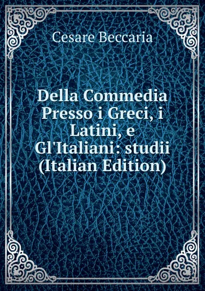 Обложка книги Della Commedia Presso i Greci, i Latini, e Gl.Italiani: studii (Italian Edition), Cesare Beccaria