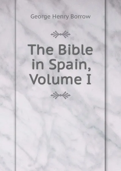 Обложка книги The Bible in Spain, Volume I, George Henry Borrow