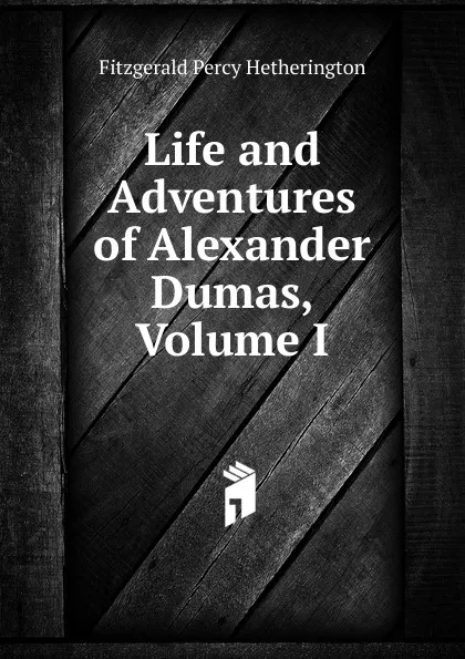 Обложка книги Life and Adventures of Alexander Dumas, Volume I, Fitzgerald Percy Hetherington