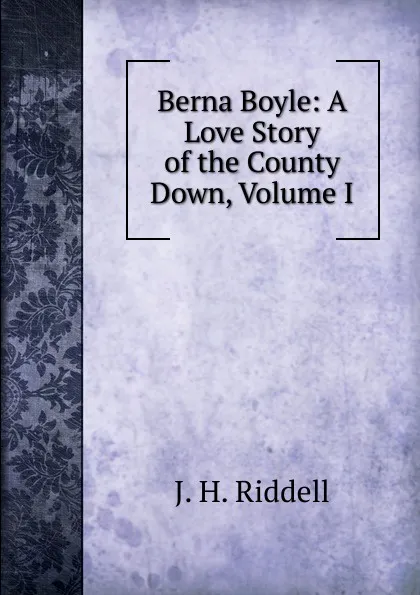 Обложка книги Berna Boyle: A Love Story of the County Down, Volume I, J.H. Riddell