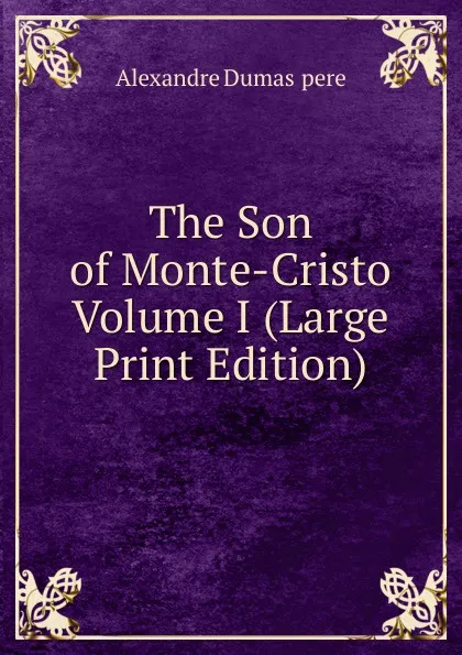 Обложка книги The Son of Monte-Cristo  Volume I (Large Print Edition), Alexandre Dumas  pere