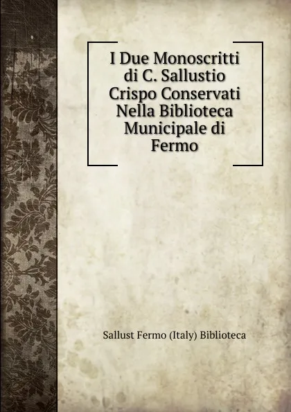 Обложка книги I Due Monoscritti di C. Sallustio Crispo Conservati Nella Biblioteca Municipale di Fermo, Sallust Fermo (Italy) Biblioteca