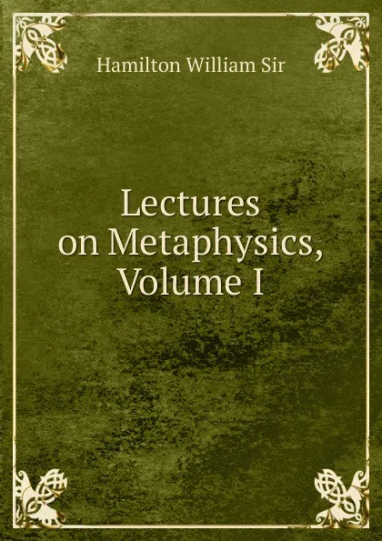 Обложка книги Lectures on Metaphysics, Volume I, Hamilton William