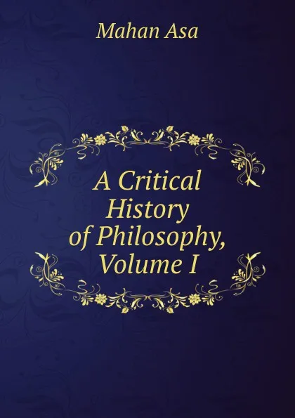 Обложка книги A Critical History of Philosophy, Volume I, Mahan Asa