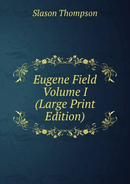 Обложка книги Eugene Field  Volume I (Large Print Edition), Slason Thompson