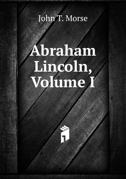 Обложка книги Abraham Lincoln, Volume I, John Torrey Morse