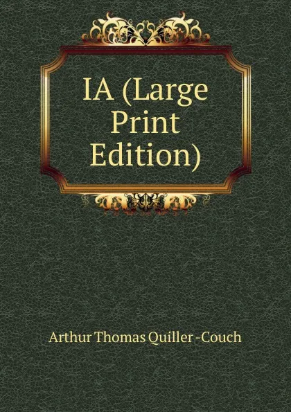 Обложка книги IA (Large Print Edition), Arthur Thomas Quiller Couch