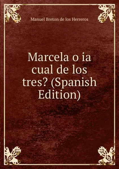 Обложка книги Marcela o ia cual de los tres. (Spanish Edition), Manuel Bretón de los Herreros