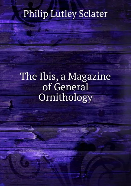 Обложка книги The Ibis, a Magazine of General Ornithology, Philip Lutley Sclater